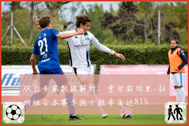 双打专家数据解析：索尔兹伯里_拉姆组合本赛季抢十胜率高达81%