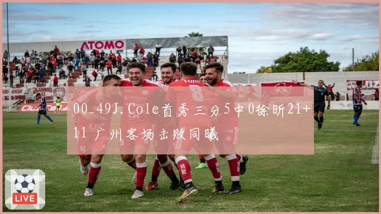 00_49J.Cole首秀三分5中0徐昕21+11 广州客场击败同曦