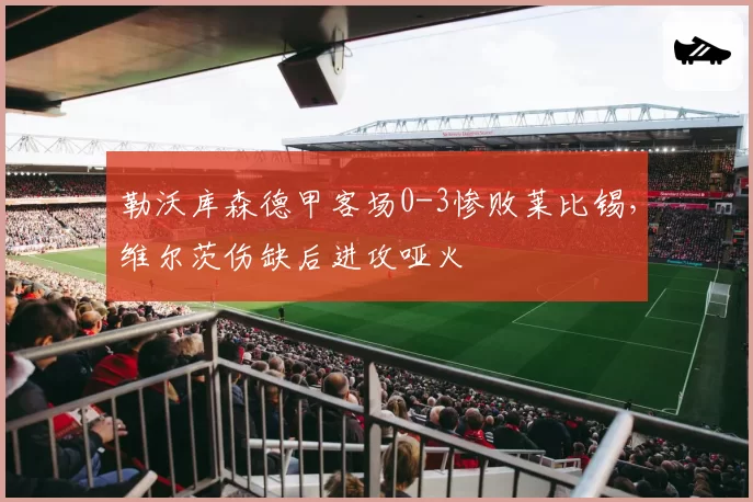 勒沃库森德甲客场0-3惨败莱比锡，维尔茨伤缺后进攻哑火