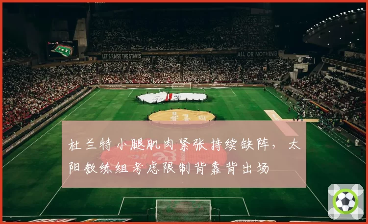 杜兰特小腿肌肉紧张持续缺阵，太阳教练组考虑限制背靠背出场