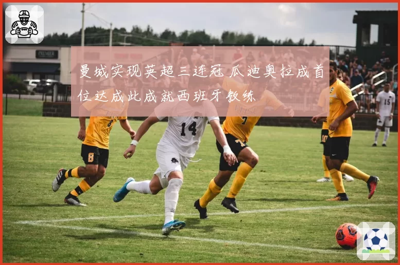 曼城实现英超三连冠 瓜迪奥拉成首位达成此成就西班牙教练
