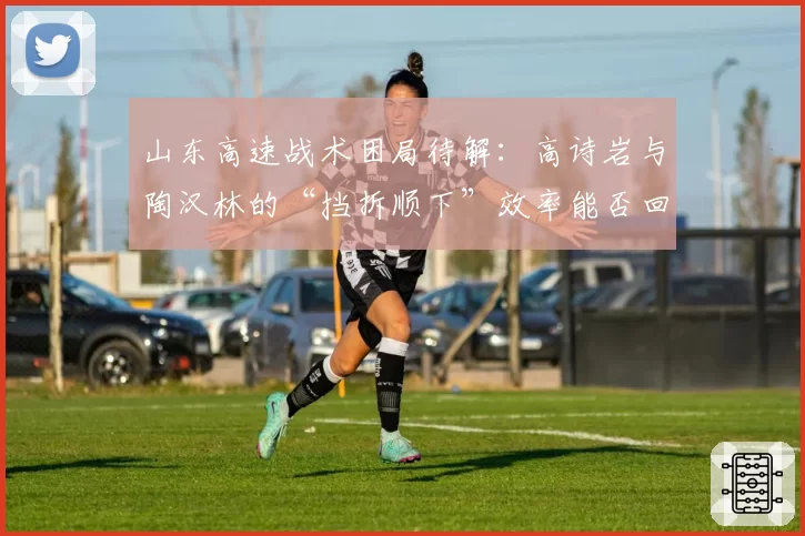 山东高速战术困局待解：高诗岩与陶汉林的“挡拆顺下”效率能否回升？