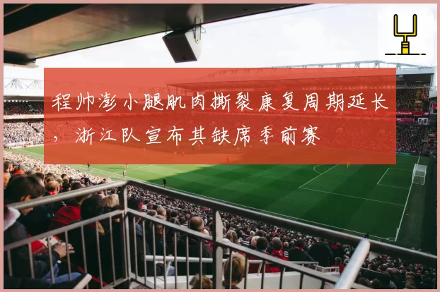 程帅澎小腿肌肉撕裂康复周期延长，浙江队宣布其缺席季前赛