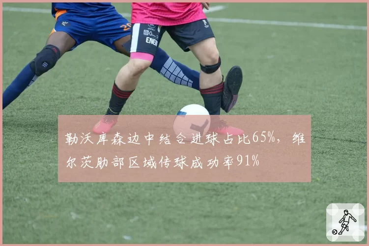 勒沃库森边中结合进球占比65%，维尔茨肋部区域传球成功率91%