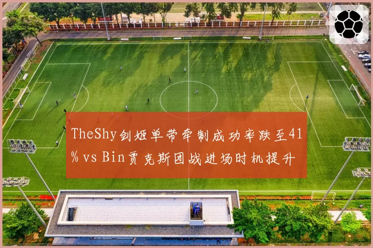 TheShy剑姬单带牵制成功率跌至41% vs Bin贾克斯团战进场时机提升，上单带线战术过时？