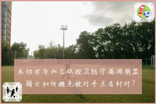 米切尔与加兰双控卫防守漏洞明显，骑士如何避免被对手点名针对？