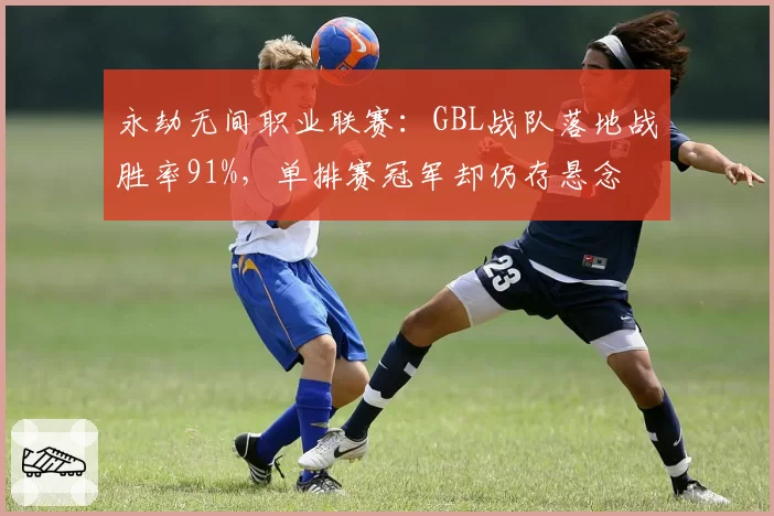 永劫无间职业联赛：GBL战队落地战胜率91%，单排赛冠军却仍存悬念