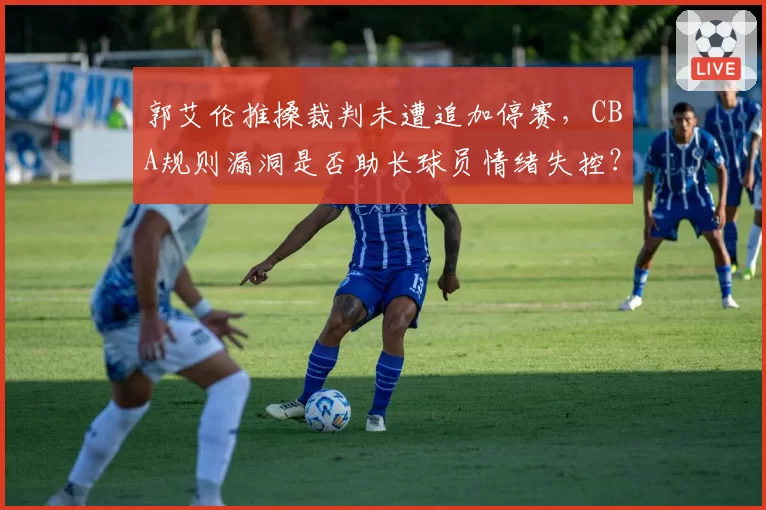 郭艾伦推搡裁判未遭追加停赛，CBA规则漏洞是否助长球员情绪失控？