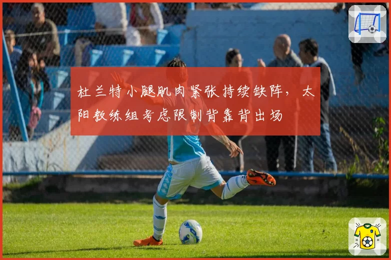 杜兰特小腿肌肉紧张持续缺阵，太阳教练组考虑限制背靠背出场