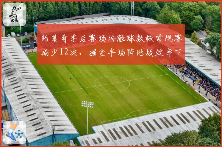 约基奇季后赛场均触球数较常规赛减少12次，掘金半场阵地战效率下滑至联盟第七__br_
