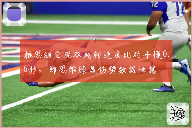 雅思组合混双轮转速度比对手慢0.6秒，郑思维膝盖伤势数据泄露