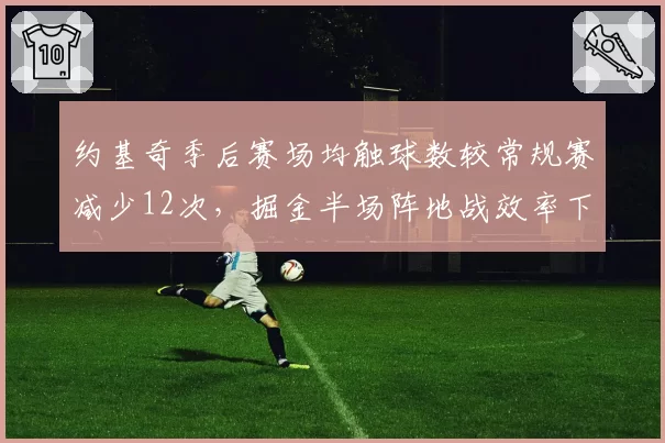 约基奇季后赛场均触球数较常规赛减少12次，掘金半场阵地战效率下滑至联盟第七__br_