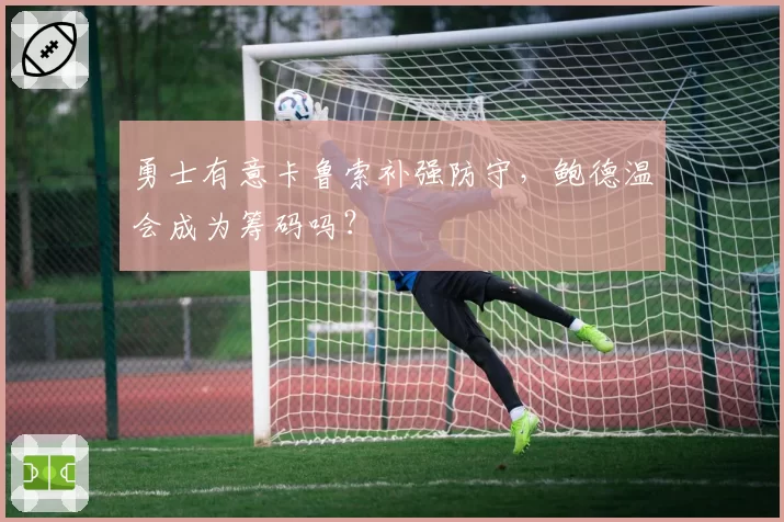勇士有意卡鲁索补强防守，鲍德温会成为筹码吗？