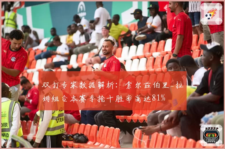 双打专家数据解析：索尔兹伯里_拉姆组合本赛季抢十胜率高达81%