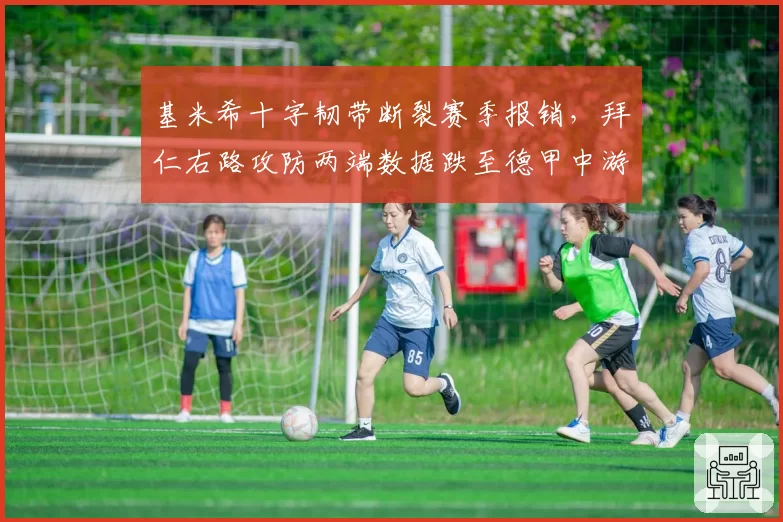 基米希十字韧带断裂赛季报销，拜仁右路攻防两端数据跌至德甲中游