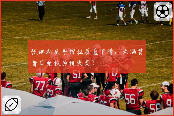 张继科反手拧拉质量下滑，大满贯昔日绝技为何失灵？