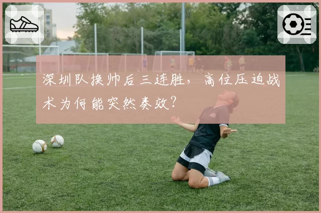 深圳队换帅后三连胜，高位压迫战术为何能突然奏效？