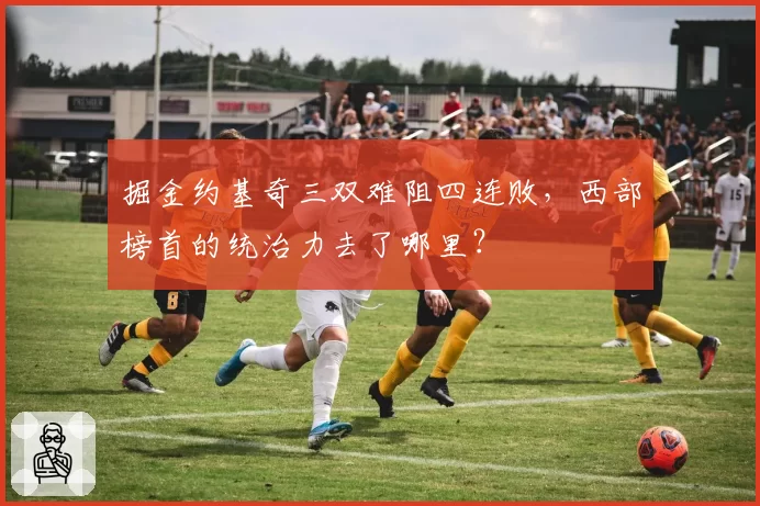 掘金约基奇三双难阻四连败，西部榜首的统治力去了哪里？