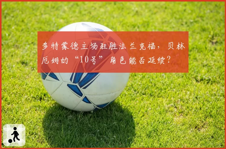 多特蒙德主场狂胜法兰克福，贝林厄姆的“10号”角色能否延续？
