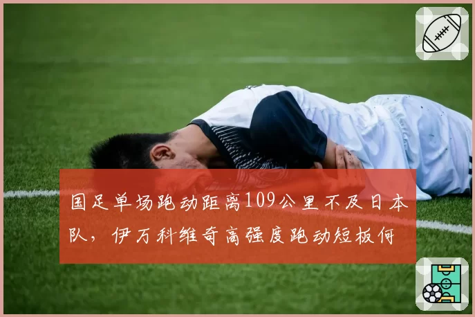 国足单场跑动距离109公里不及日本队，伊万科维奇高强度跑动短板何时补齐？