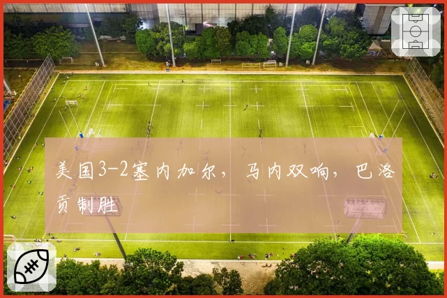 美国3-2塞内加尔，马内双响，巴洛贡制胜
