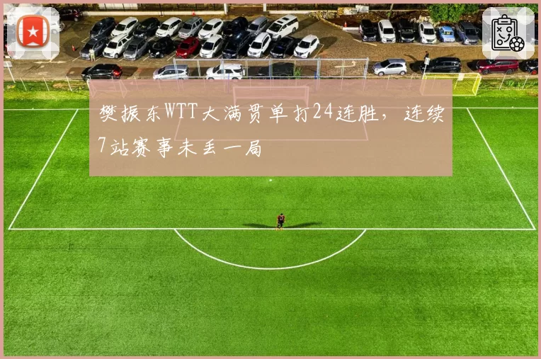 樊振东WTT大满贯单打24连胜，连续7站赛事未丢一局