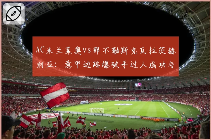 AC米兰莱奥vs那不勒斯克瓦拉茨赫利亚：意甲边路爆破手过人成功与传中精准度博弈