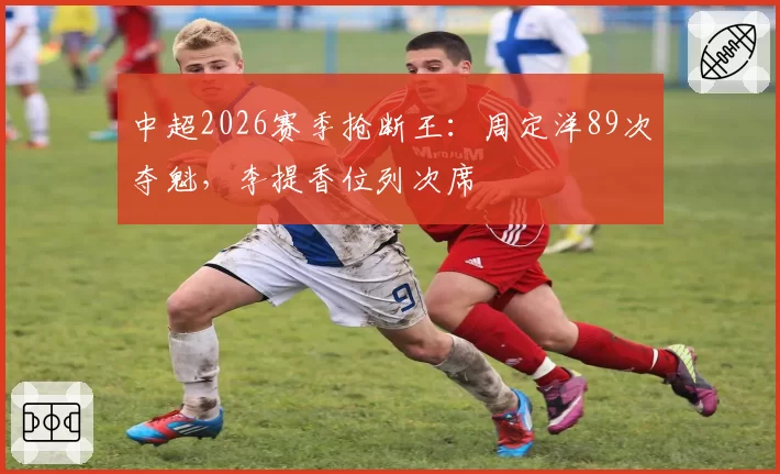 中超2026赛季抢断王：周定洋89次夺魁，李提香位列次席